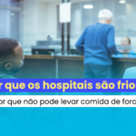 Por que os hospitais são frios? Por que não pode levar comida de fora? Tire essas e outras dúvidas sobre o ambiente hospitalar