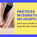 Práticas integrativas no hospital: para que servem e quando são indicadas?